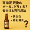 賞味期限後のビール、どうする？安全性と再利用法